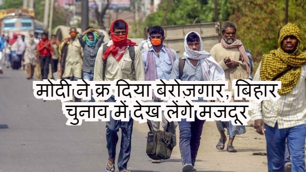मोदी ने क्र दिया बेरोज़गार, बिहार चुनाव में देख लेंगे मजदूर